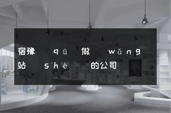 宿豫區(qū)做網(wǎng)站設(shè)計的公司