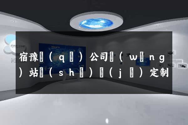 宿豫區(qū)公司網(wǎng)站設(shè)計(jì)定制