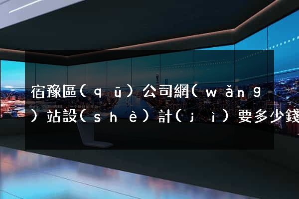 宿豫區(qū)公司網(wǎng)站設(shè)計(jì)要多少錢(設(shè)計(jì)網(wǎng)站需要多少錢)