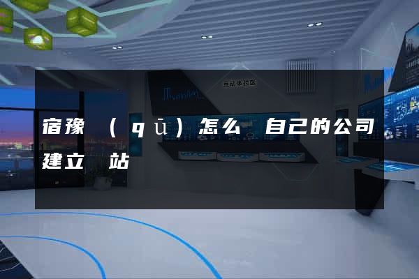 宿豫區(qū)怎么給自己的公司建立網站