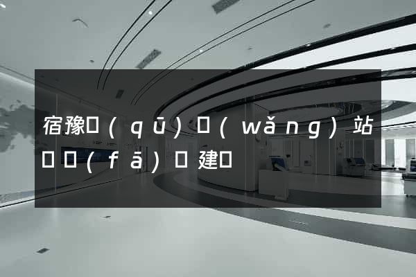 宿豫區(qū)網(wǎng)站開發(fā)與建設