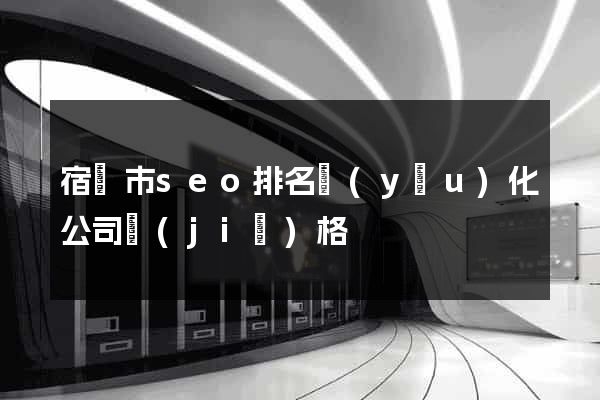 宿遷市seo排名優(yōu)化公司價(jià)格
