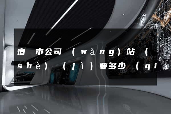 宿遷市公司網(wǎng)站設(shè)計(jì)要多少錢(qián)