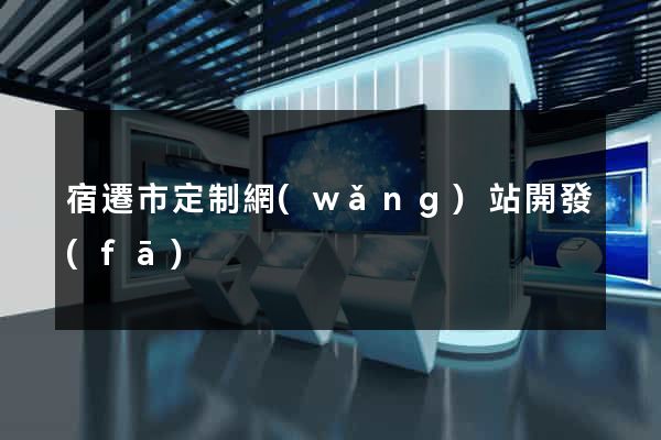 宿遷市定制網(wǎng)站開發(fā)