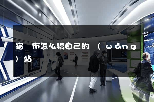 宿遷市怎么搞自己的網(wǎng)站