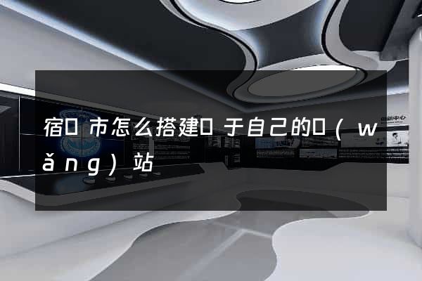 宿遷市怎么搭建屬于自己的網(wǎng)站