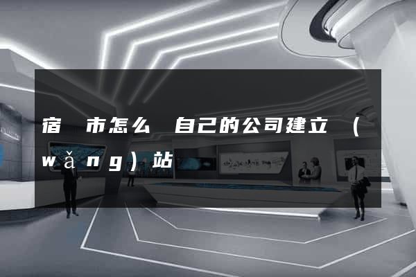 宿遷市怎么給自己的公司建立網(wǎng)站
