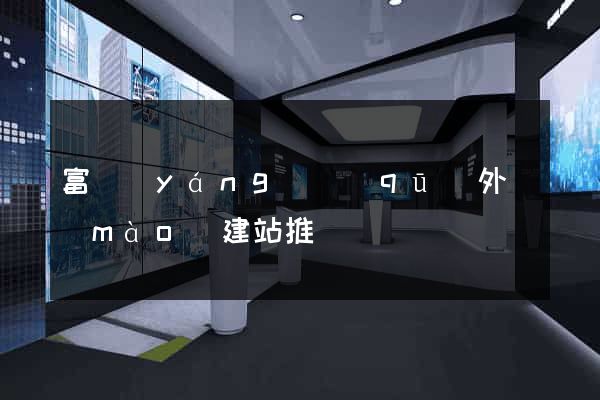富陽(yáng)區(qū)外貿(mào)建站推廣