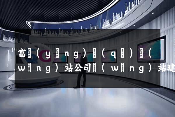 富陽(yáng)區(qū)網(wǎng)站公司網(wǎng)站建設(shè)