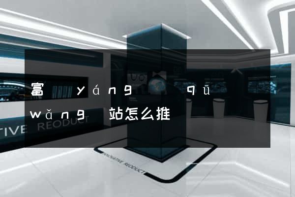 富陽(yáng)區(qū)網(wǎng)站怎么推廣