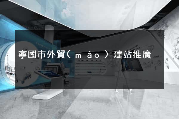 寧國市外貿(mào)建站推廣