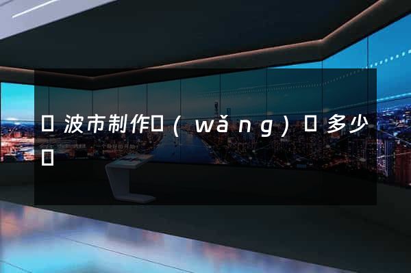 寧波市制作網(wǎng)頁多少錢