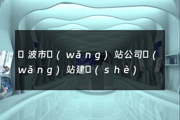 寧波市網(wǎng)站公司網(wǎng)站建設(shè)