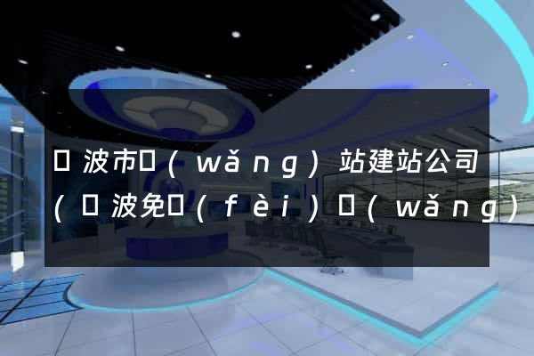 寧波市網(wǎng)站建站公司(寧波免費(fèi)網(wǎng)站建站模板)