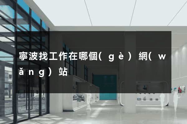 寧波找工作在哪個(gè)網(wǎng)站
