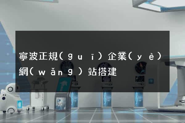 寧波正規(guī)企業(yè)網(wǎng)站搭建