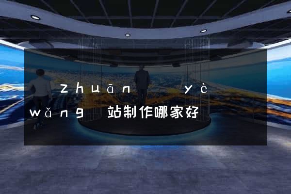 專(zhuān)業(yè)網(wǎng)站制作哪家好