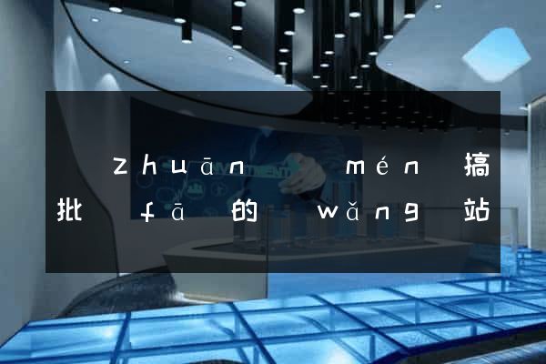 專(zhuān)門(mén)搞批發(fā)的網(wǎng)站