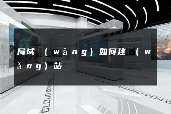 局域網(wǎng)如何建網(wǎng)站