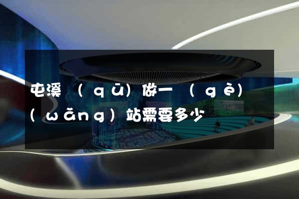 屯溪區(qū)做一個(gè)網(wǎng)站需要多少錢