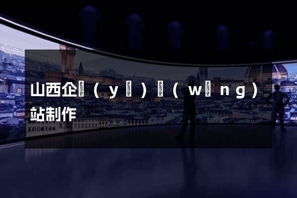 山西企業(yè)網(wǎng)站制作