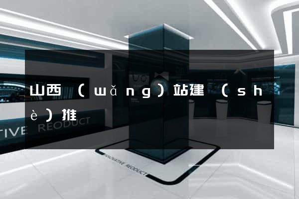 山西網(wǎng)站建設(shè)推廣