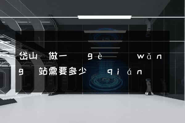 岱山縣做一個(gè)網(wǎng)站需要多少錢(qián)