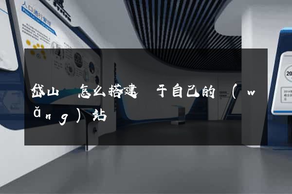岱山縣怎么搭建屬于自己的網(wǎng)站
