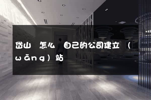 岱山縣怎么給自己的公司建立網(wǎng)站