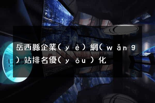 岳西縣企業(yè)網(wǎng)站排名優(yōu)化