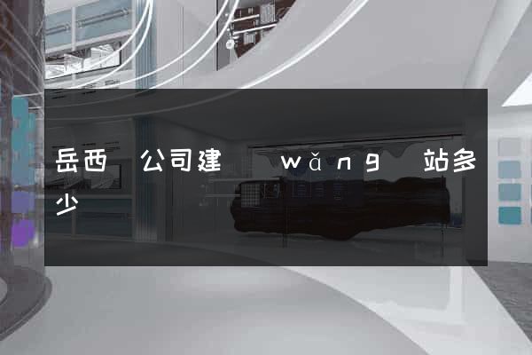 岳西縣公司建網(wǎng)站多少錢
