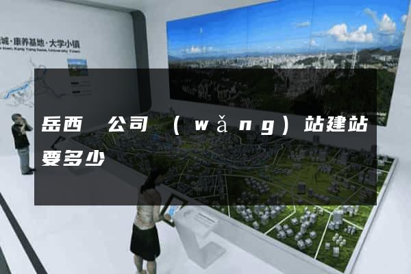 岳西縣公司網(wǎng)站建站要多少錢