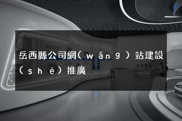 岳西縣公司網(wǎng)站建設(shè)推廣