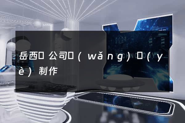 岳西縣公司網(wǎng)頁(yè)制作