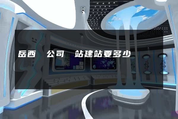 岳西縣公司網站建站要多少錢