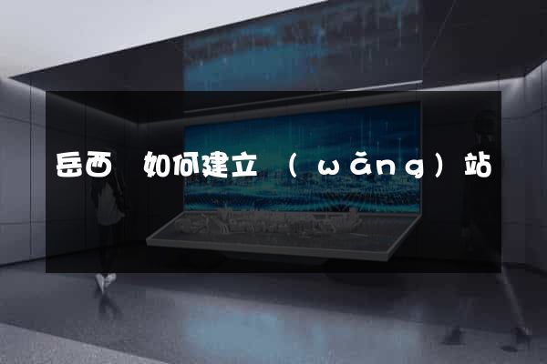 岳西縣如何建立網(wǎng)站