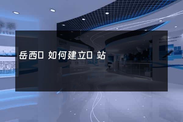 岳西縣如何建立網站