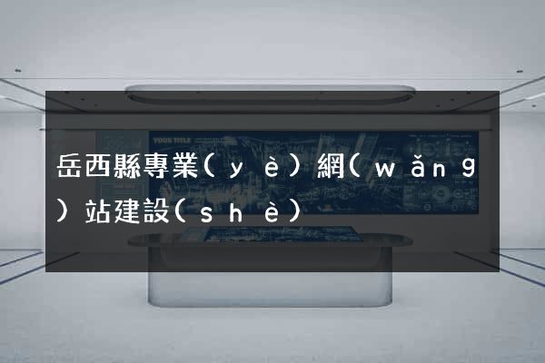 岳西縣專業(yè)網(wǎng)站建設(shè)