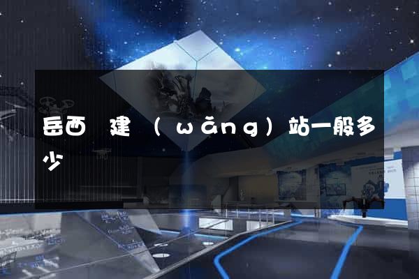 岳西縣建網(wǎng)站一般多少錢