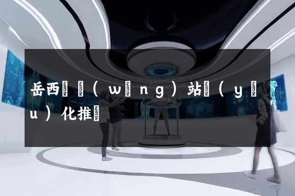 岳西縣網(wǎng)站優(yōu)化推廣