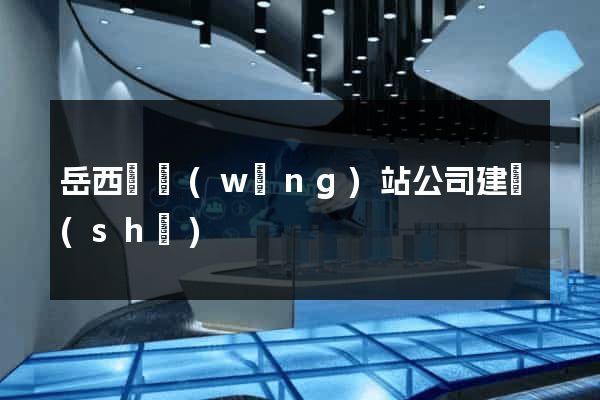 岳西縣網(wǎng)站公司建設(shè)