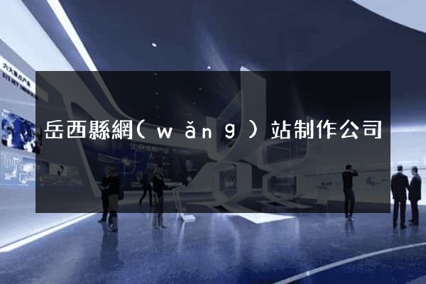岳西縣網(wǎng)站制作公司