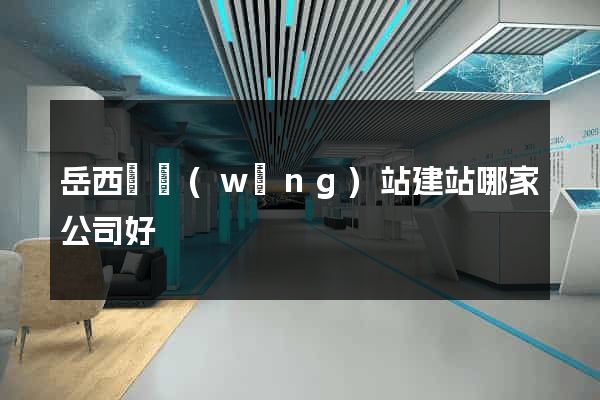 岳西縣網(wǎng)站建站哪家公司好