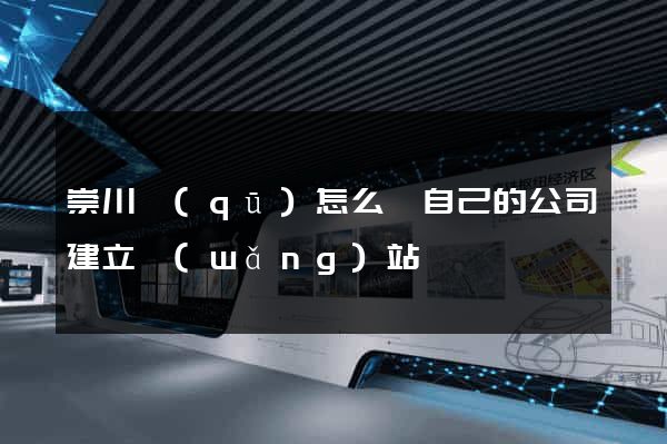 崇川區(qū)怎么給自己的公司建立網(wǎng)站