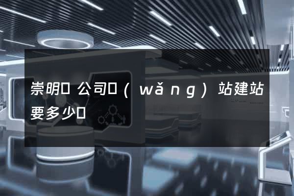 崇明縣公司網(wǎng)站建站要多少錢