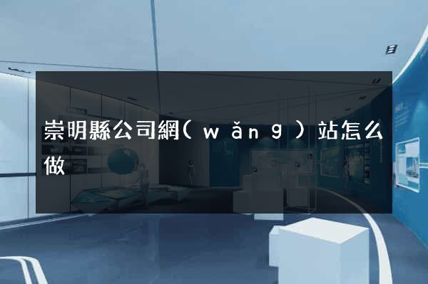 崇明縣公司網(wǎng)站怎么做