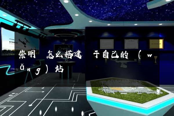 崇明縣怎么搭建屬于自己的網(wǎng)站