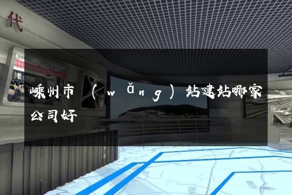 嵊州市網(wǎng)站建站哪家公司好
