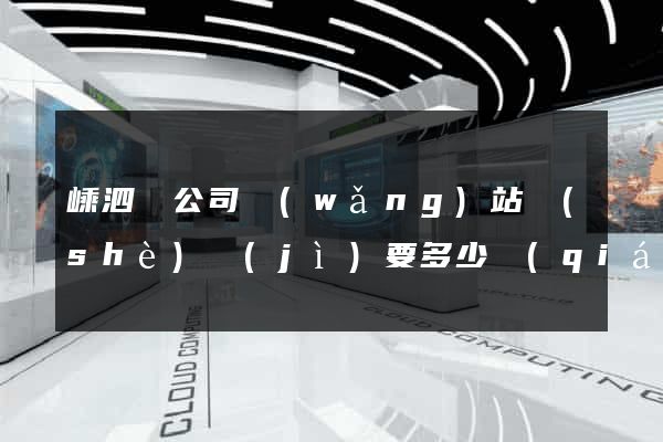 嵊泗縣公司網(wǎng)站設(shè)計(jì)要多少錢(qián)