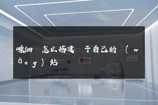 嵊泗縣怎么搭建屬于自己的網(wǎng)站